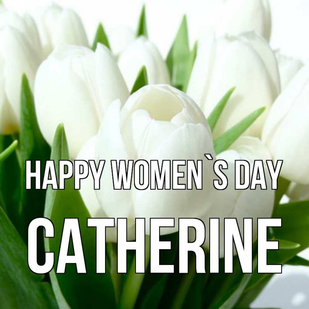 Greetings card с именем, Catherine happy women`s day цветы Greetings with text for free download 